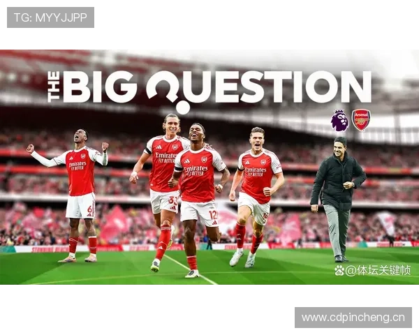 阿森纳争冠气质尚存疑问,近期关键战表现对赛季走势形成制约